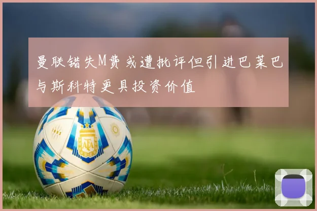 曼联错失M费或遭批评但引进巴莱巴与斯科特更具投资价值