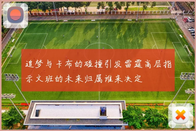 追梦与卡布的碰撞引发雷霆高层指示文班的未来归属谁来决定