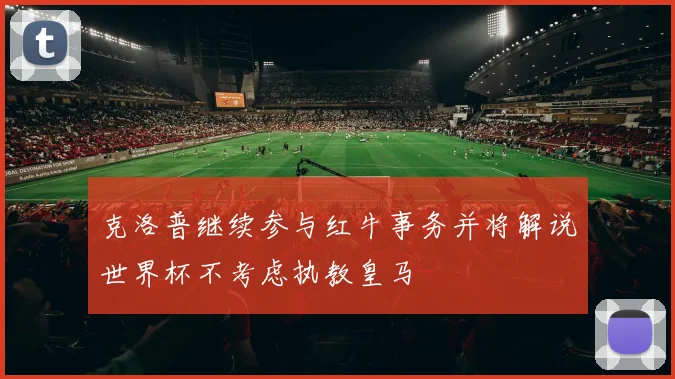 克洛普继续参与红牛事务并将解说世界杯不考虑执教皇马