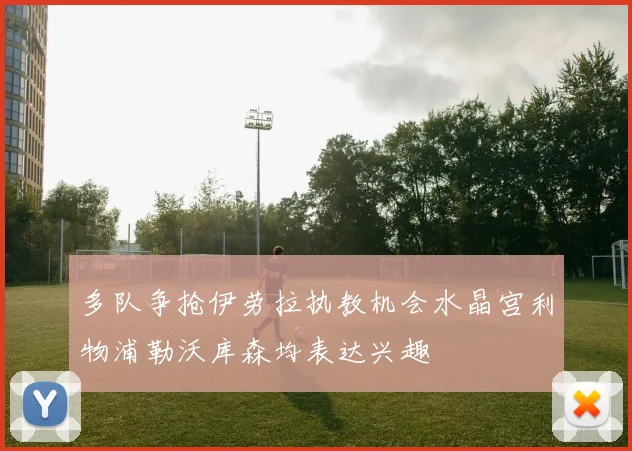多队争抢伊劳拉执教机会水晶宫利物浦勒沃库森均表达兴趣