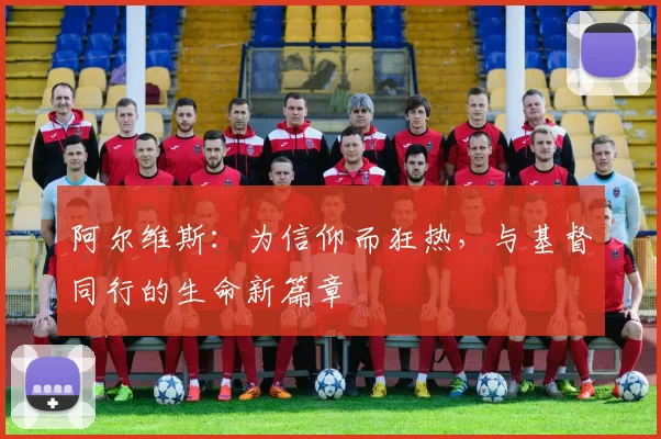 阿尔维斯：为信仰而狂热，与基督同行的生命新篇章